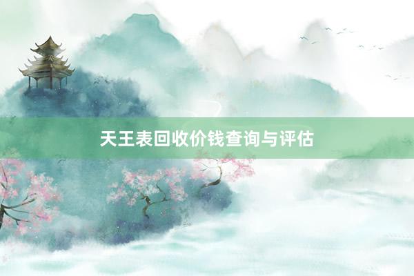 天王表回收价钱查询与评估