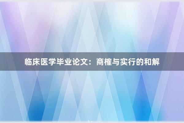 临床医学毕业论文:商榷与实行的和解